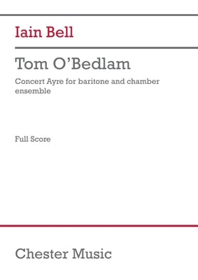 Tom O'Bedlam (Chamber Ensemble Version) (Score): Concert Ayre for Baritone and Chamber Ensemble by Bell, Iain