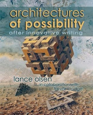 Architectures of Possibility: After Innovative Writing by Olsen, Lance