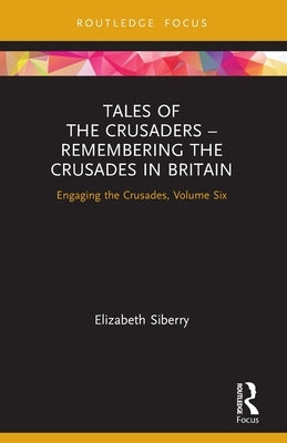 Tales of the Crusaders - Remembering the Crusades in Britain: Engaging the Crusades, Volume Six by Siberry, Elizabeth