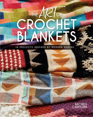The Art of Crochet Blankets: 18 Projects Inspired by Modern Makers by Carmona, Rachele
