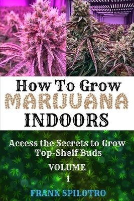 How to Grow Marijuana Indoors: Access the Secrets to Grow Top-Shelf Buds by Spilotro, Frank