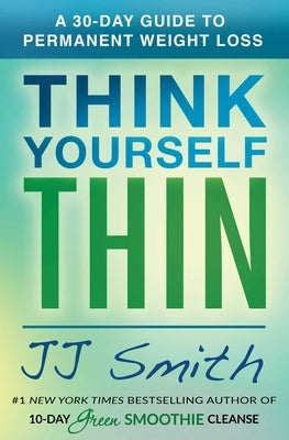 Think Yourself Thin: A 30-Day Guide to Permanent Weight Loss by Smith, Jj