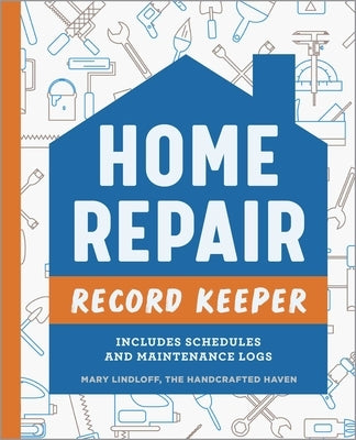 Home Repair Record Keeper: Includes Schedules and Maintenance Logs by Lindloff, Mary