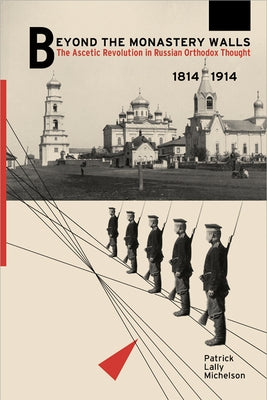 Beyond the Monastery Walls: The Ascetic Revolution in Russian Orthodox Thought, 1814-1914 by Michelson, Patrick Lally