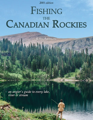Fishing the Canadian Rockies 1st Edition: An Angler's Guide to Every Lake, River and Stream by Ambrosi, Joseph