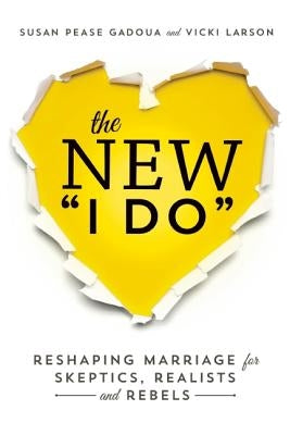 The New I Do: Reshaping Marriage for Skeptics, Realists and Rebels by Pease Gadoua, Susan