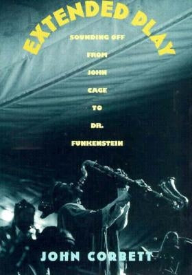 Extended Play: Sounding Off from John Cage to Dr. Funkenstein by Corbett, John