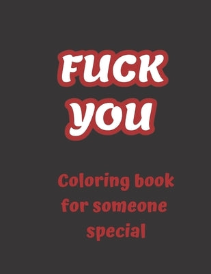 FUCK YOU - Coloring book for someone special: 50 funny swear pages to color, swear word coloring book for adults, curse words and insults by Art, Tonia