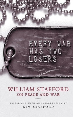 Every War Has Two Losers: William Stafford on Peace and War by Stafford, William