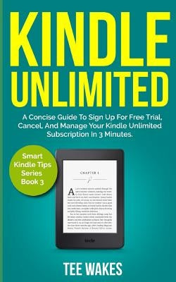 Kindle Unlimited: A Concise Guide to sign up for free trial, Cancel, and Manage your Kindle Unlimited Subscription in 3 Minutes. by Wakes, Tee