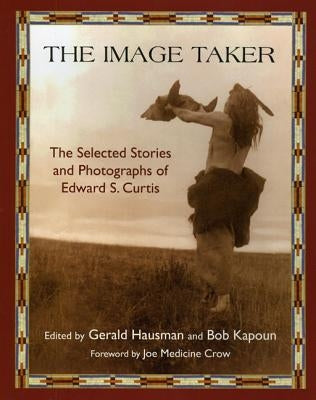 The Image Taker: The Selected Stories and Photographs of Edward S. Curtis by Hausman, Gerald