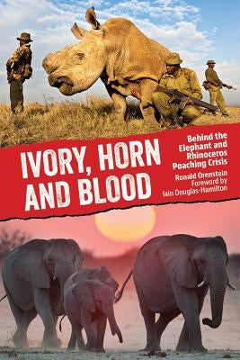 Ivory, Horn and Blood: Behind the Elephant and Rhinoceros Poaching Crisis by Orenstein, Ronald