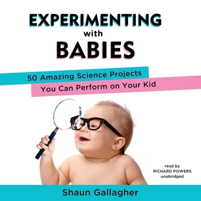 Experimenting with Babies Lib/E: 50 Amazing Science Projects You Can Perform on Your Kid by Gallagher, Shaun