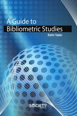 A Guide to Bibliometric Studies by Yadav, Shishir