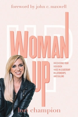 Woman Up: Discovering your God-given voice in leadership, relationships, and calling by Champion, Lori