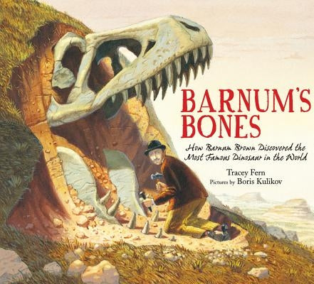 Barnum's Bones: How Barnum Brown Discovered the Most Famous Dinosaur in the World by Fern, Tracey