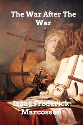 The War After the War by Marcosson, Isaac Frederick