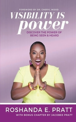 Visibility is Power: Discover the Power of Being Seen and Heard by Pratt, Roshanda E.