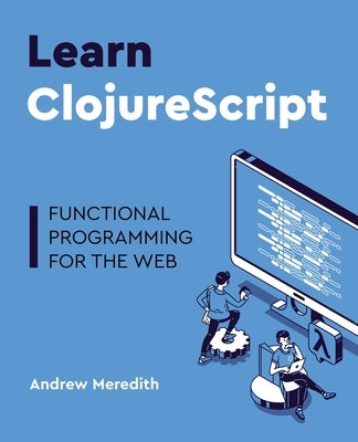 Learn ClojureScript: Functional programming for the web by Meredith, Andrew