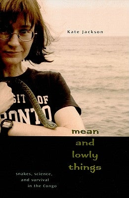 Mean and Lowly Things: Snakes, Science, and Survival in the Congo by Jackson, Kate