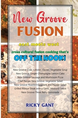 New Groove Fusion: Cross Cultural Fusion Cooking That's Off The Hook by Gant, Ricky