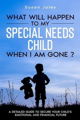 What will happen to my Special Needs Child when I am gone by Jules, Susan