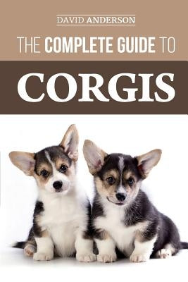 The Complete Guide to Corgis: Everything to know about both the Pembroke Welsh and Cardigan Welsh Corgi dog breeds by Anderson, David