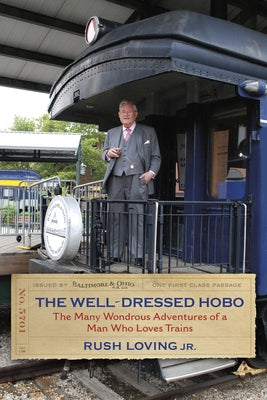 The Well-Dressed Hobo: The Many Wondrous Adventures of a Man Who Loves Trains by Loving, Rush