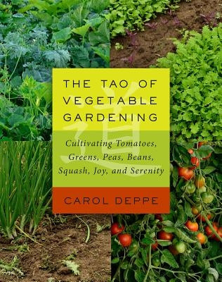 The Tao of Vegetable Gardening: Cultivating Tomatoes, Greens, Peas, Beans, Squash, Joy, and Serenity by Deppe, Carol