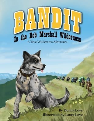 Bandit In The Bob Marshall Wilderness: A True Wilderness Adventure by Love, Laura Mae