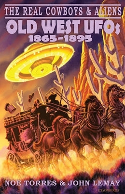 The Real Cowboys & Aliens: Old West UFOs (1865-1895) by Torres, Noe