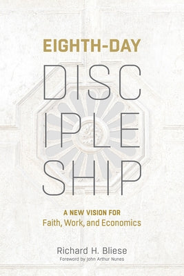 Eighth-Day Discipleship: A New Vision for Faith, Work, and Economics by Bliese, Richard H.