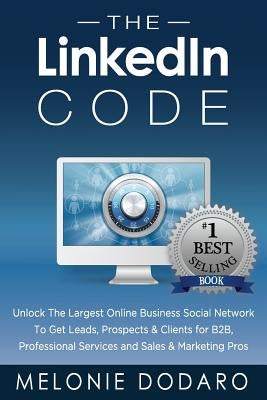 The LinkedIn Code: Unlock the largest online business social network to get leads, prospects & clients for B2B, professional services and by Dodaro, Melonie