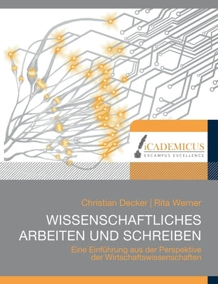 Wissenschaftliches Arbeiten und Schreiben: Eine Einführung aus der Perspektive der Wirtschaftswissenschaften by Decker, Christian