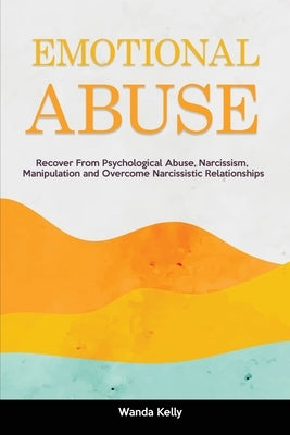 Emotional Abuse: Recover From Psychological Abuse, Narcissism, Manipulation and Overcome Narcissistic Relationships by Kelly, Wanda