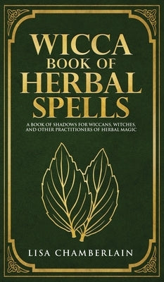 Wicca Book of Herbal Spells: A Beginner's Book of Shadows for Wiccans, Witches, and Other Practitioners of Herbal Magic by Chamberlain, Lisa