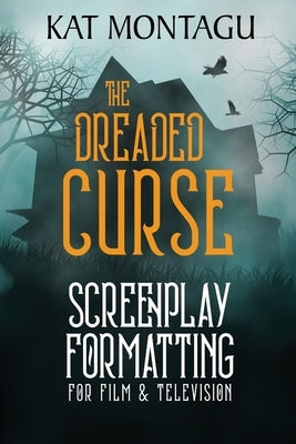 The Dreaded Curse: Screenplay Formatting for Film & Television by Montagu, Kat