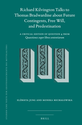 Richard Kilvington Talks to Thomas Bradwardine about Future Contingents, Free Will, and Predestination: A Critical Edition of Question 4 from Quaestio by Jung, El&#380;bieta