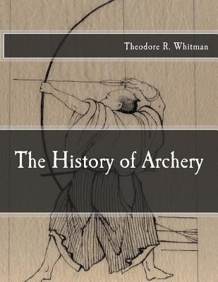 The History of Archery by Whitman, Theodore R.