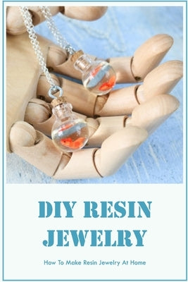 DIY Resin Jewelry: How To Make Resin Jewelry At Home: Resin Jewelry Guide by Smith, Timothy