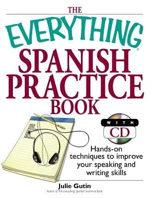 The Everything Spanish Practice Book: Hands-On Techniques to Improve Your Speaking and Writing Skills [With CD] by Gutin, Julie