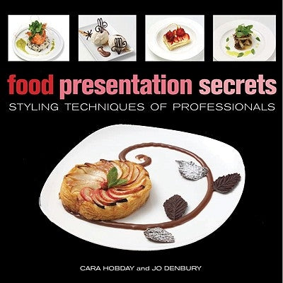 Food Presentation Secrets: Styling Techniques of Professionals by Hobday, Cara