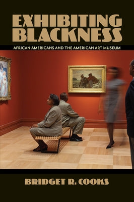 Exhibiting Blackness: African Americans and the American Art Museum by Cooks, Bridget R.