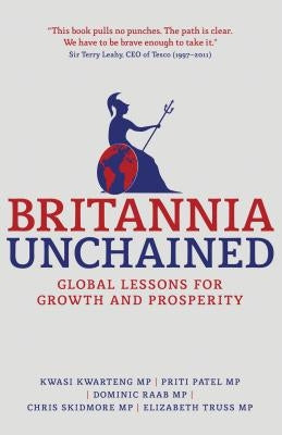 Britannia Unchained: Global Lessons for Growth and Prosperity by Kwarteng, Kwasi