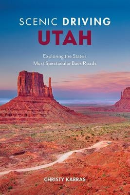 Scenic Driving Utah: Exploring the State's Most Spectacular Back Roads by Karras, Christy