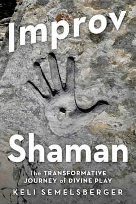 Improv Shaman: The Transformative Journey of Divine Play by Semelsberger, Keli