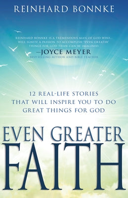 Even Greater Faith: 12 Real-Life Stories That Will Inspire You to Do Great Things for God by Bonnke, Reinhard