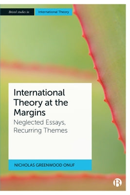 International Theory at the Margins: Neglected Essays, Recurring Themes by Greenwood Onuf, Nicholas