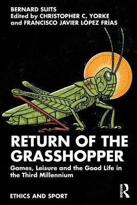 Return of the Grasshopper: Games, Leisure and the Good Life in the Third Millennium by Suits, Bernard