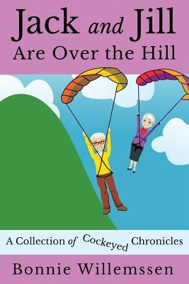 Jack and Jill Are Over the Hill: A Collection of Cockeyed Chronicles by Willemssen, Bonnie